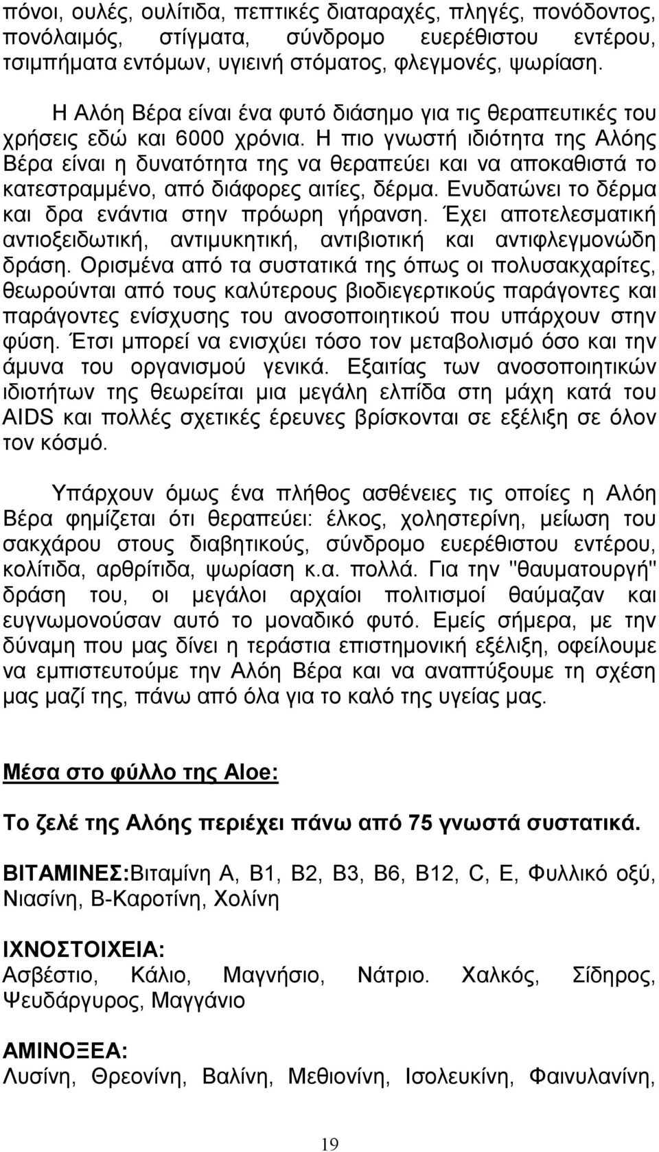 Η πιο γνωστή ιδιότητα της Αλόης Βέρα είναι η δυνατότητα της να θεραπεύει και να αποκαθιστά το κατεστραµµένο, από διάφορες αιτίες, δέρµα. Ενυδατώνει το δέρµα και δρα ενάντια στην πρόωρη γήρανση.