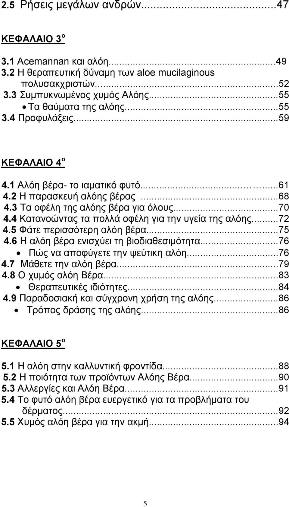 4 Κατανοώντας τα πολλά οφέλη για την υγεία της αλόης...72 4.5 Φάτε περισσότερη αλόη βέρα...75 4.6 Η αλόη βέρα ενισχύει τη βιοδιαθεσιµότητα...76 Πώς να αποφύγετε την ψεύτικη αλόη...76 4.