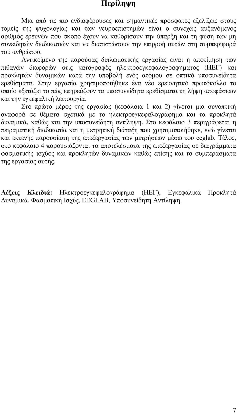 Αντικείµενο της παρούσας διπλωµατικής εργασίας είναι η αποτίµηση των πιθανών διαφορών στις καταγραφές ηλεκτροεγκεφαλογραφήµατος (ΗΕΓ) και προκλητών δυναµικών κατά την υποβολή ενός ατόµου σε οπτικά