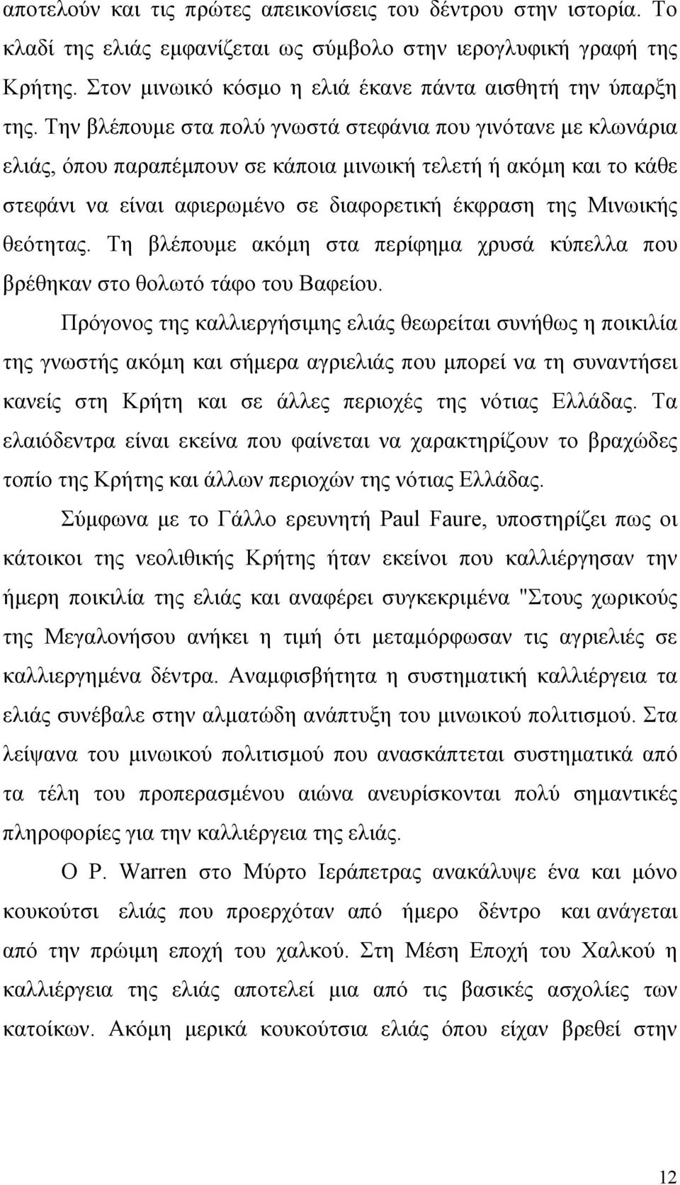 Την βλέπουµε στα πολύ γνωστά στεφάνια που γινότανε µε κλωνάρια ελιάς, όπου παραπέµπουν σε κάποια µινωική τελετή ή ακόµη και το κάθε στεφάνι να είναι αφιερωµένο σε διαφορετική έκφραση της Μινωικής