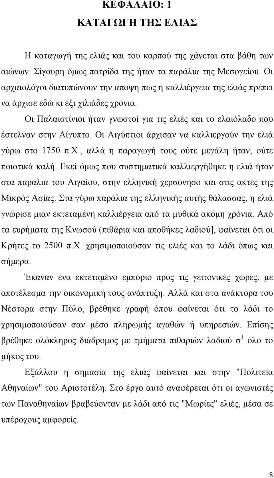 Οι Αιγύπτιοι άρχισαν να καλλιεργούν την ελιά γύρω στο 1750 π.χ., αλλά η παραγωγή τους ούτε µεγάλη ήταν, ούτε ποιοτικά καλή.