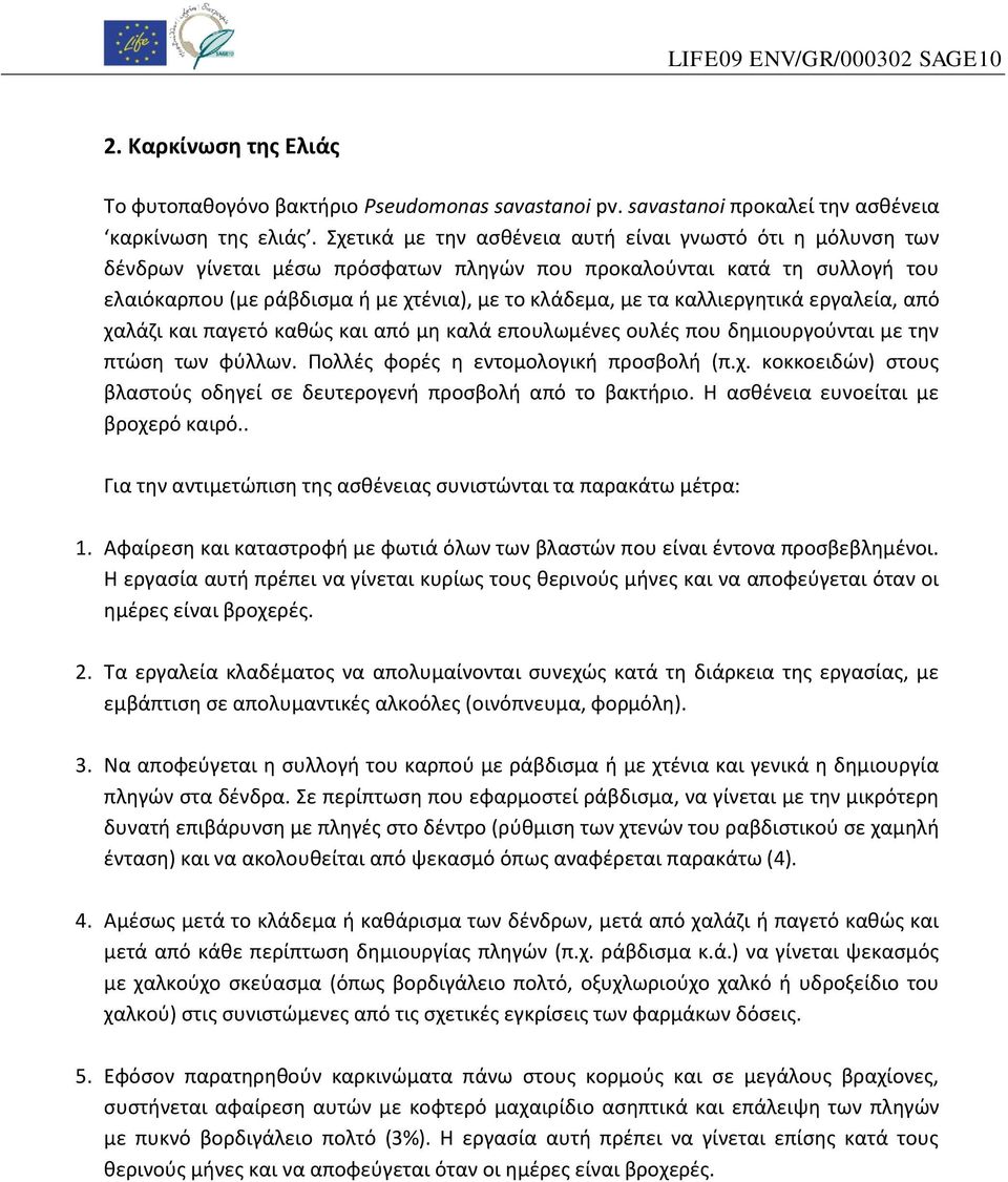 καλλιεργητικά εργαλεία, από χαλάζι και παγετό καθώς και από μη καλά επουλωμένες ουλές που δημιουργούνται με την πτώση των φύλλων. Πολλές φορές η εντομολογική προσβολή (π.χ. κοκκοειδών) στους βλαστούς οδηγεί σε δευτερογενή προσβολή από το βακτήριο.