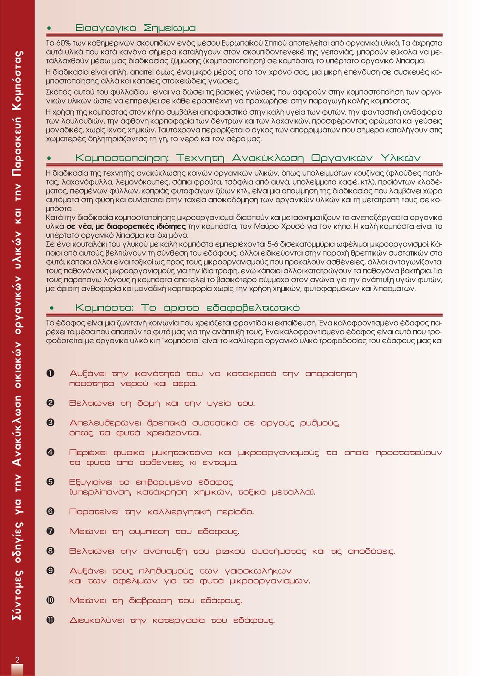 οργανικό λίπασμα. Η διαδικασία είναι απλή, απαιτεί όμως ένα μικρό μέρος από τον χρόνο σας, μια μικρή επένδυση σε συσκευές κομποστοποίησης αλλά και κάποιες στοιχειώδεις γνώσεις.