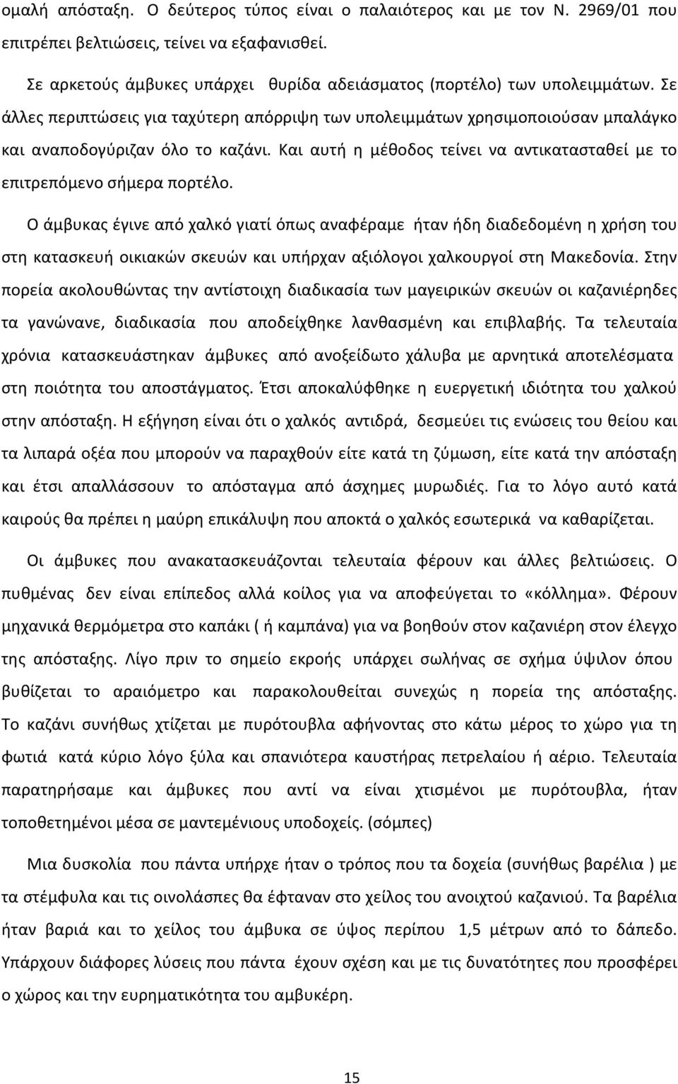 Ο άμβυκας έγινε από χαλκό γιατί όπως αναφέραμε ήταν ήδη διαδεδομένη η χρήση του στη κατασκευή οικιακών σκευών και υπήρχαν αξιόλογοι χαλκουργοί στη Μακεδονία.