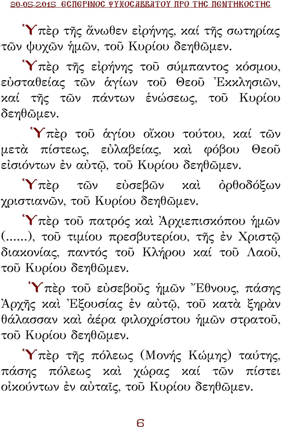 Ὑπὲρ τοῦ ἁγίου οἴκου τούτου, καί τῶν μετὰ πίστεως, εὐλαβείας, καὶ φόβου Θεοῦ εἰσιόντων ἐν αὐτῷ, τοῦ Κυρίου δεηθῶμεν. Ὑπὲρ τῶν εὐσεβῶν καὶ ὀρθοδόξων χριστιανῶν, τοῦ Κυρίου δεηθῶμεν.