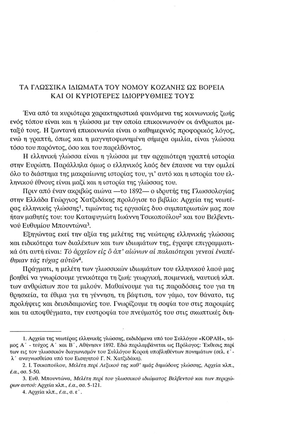 Η ζωντανή επικοινωνία είναι ο καθημερινός προφορικός λόγος, ενώ η γραπτή, όπως και η μαγνητοφωνημένη σήμερα ομιλία, είναι γλώσσα τόσο του παρόντος, όσο και του παρελθόντος.