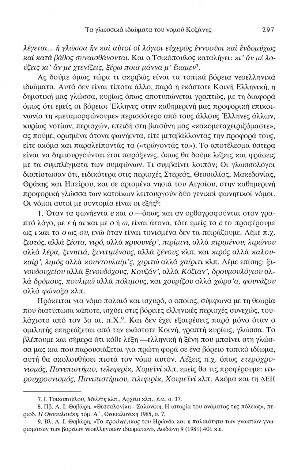 Αυτά δεν είναι τίποτα άλλο, παρά η εκάστοτε Κοινή Ελληνική, η δημοτική μας γλώσσα, κυρίως όπως αποτυπώνεται γραπτώς, με τη διαφορά όμως ότι εμείς οι βόρειοι Έλληνες στην καθημερινή μας προφορική