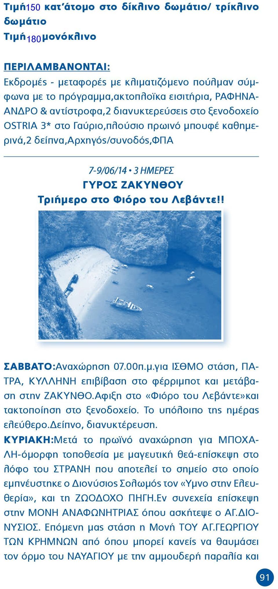 ! ΣΑΒΒΑΤΟ:Αναχώρηση 07.00π.μ.για ΙΣΘΜΟ στάση, ΠΑ- ΤΡΑ, ΚΥΛΛΗΝΗ επιβίβαση στο φέρριμποτ και μετάβαση στην ΖΑΚΥΝΘΟ.Αφιξη στο «Φιόρο του Λεβάντε»και τακτοποίηση στο ξενοδοχείο.