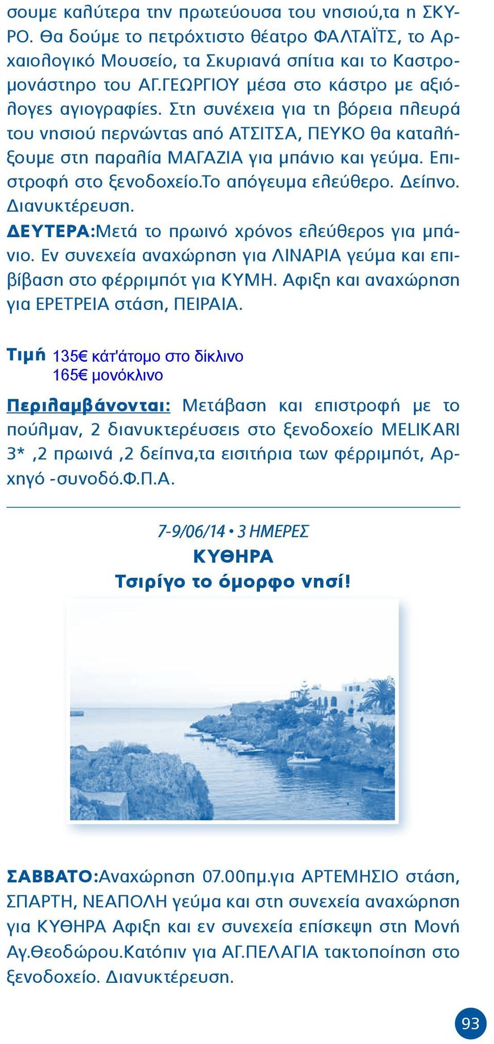 Επιστροφή στο ξενοδοχείο.το απόγευμα ελεύθερο. Δείπνο. Διανυκτέρευση. ΔΕΥΤΕΡΑ:Μετά το πρωινό χρόνος ελεύθερος για μπάνιο. Εν συνεχεία αναχώρηση για ΛΙΝΑΡΙΑ γεύμα και επιβίβαση στο φέρριμπότ για ΚΥΜΗ.