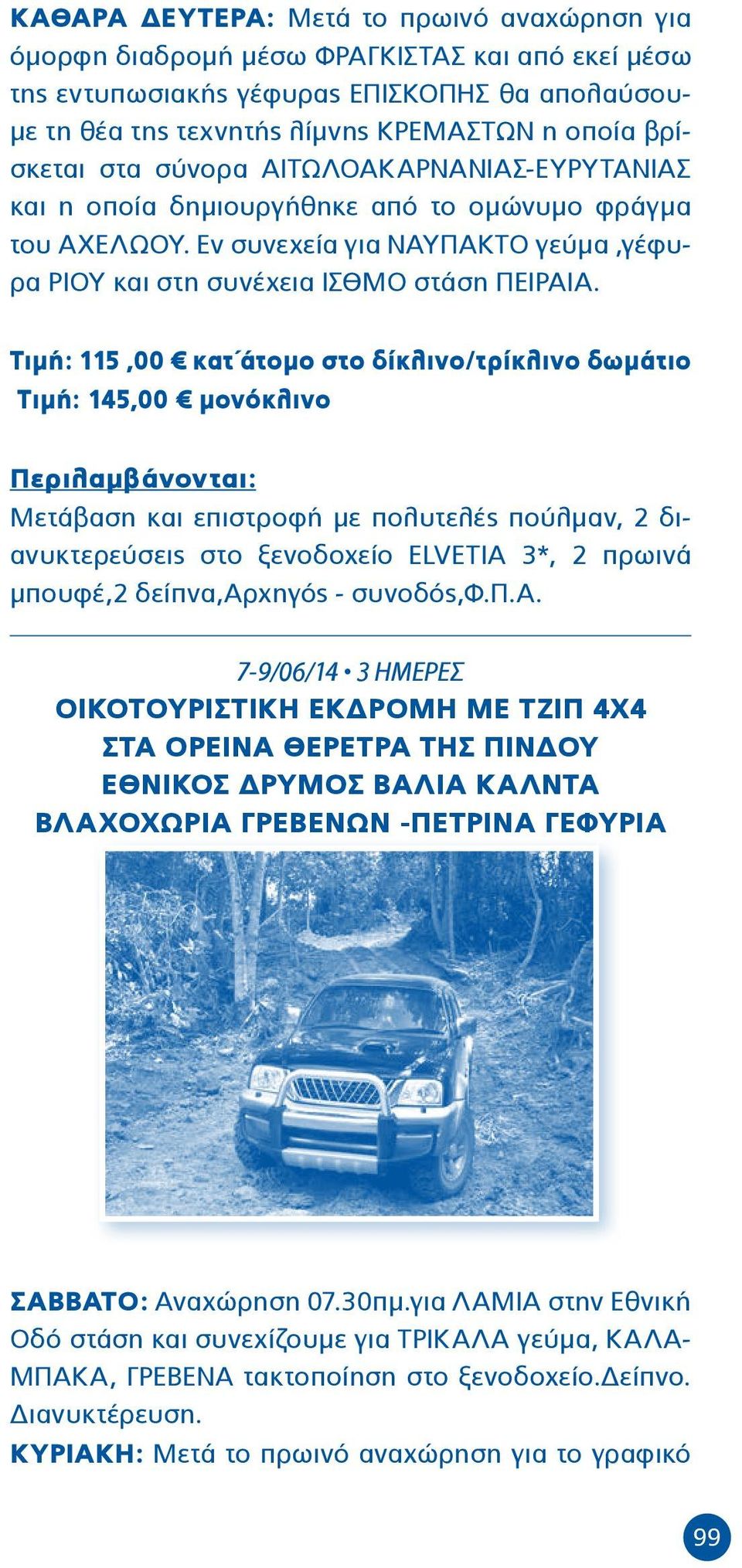 Τιμή: 115,00 κατ άτομο στο δίκλινο/τρίκλινο δωμάτιο Τιμή: 145,00 μονόκλινο Περιλαμβάνονται: Μετάβαση και επιστροφή με πολυτελές πούλμαν, 2 διανυκτερεύσεις στο ξενοδοχείο ELVETIA 3*, 2 πρωινά μπουφέ,2