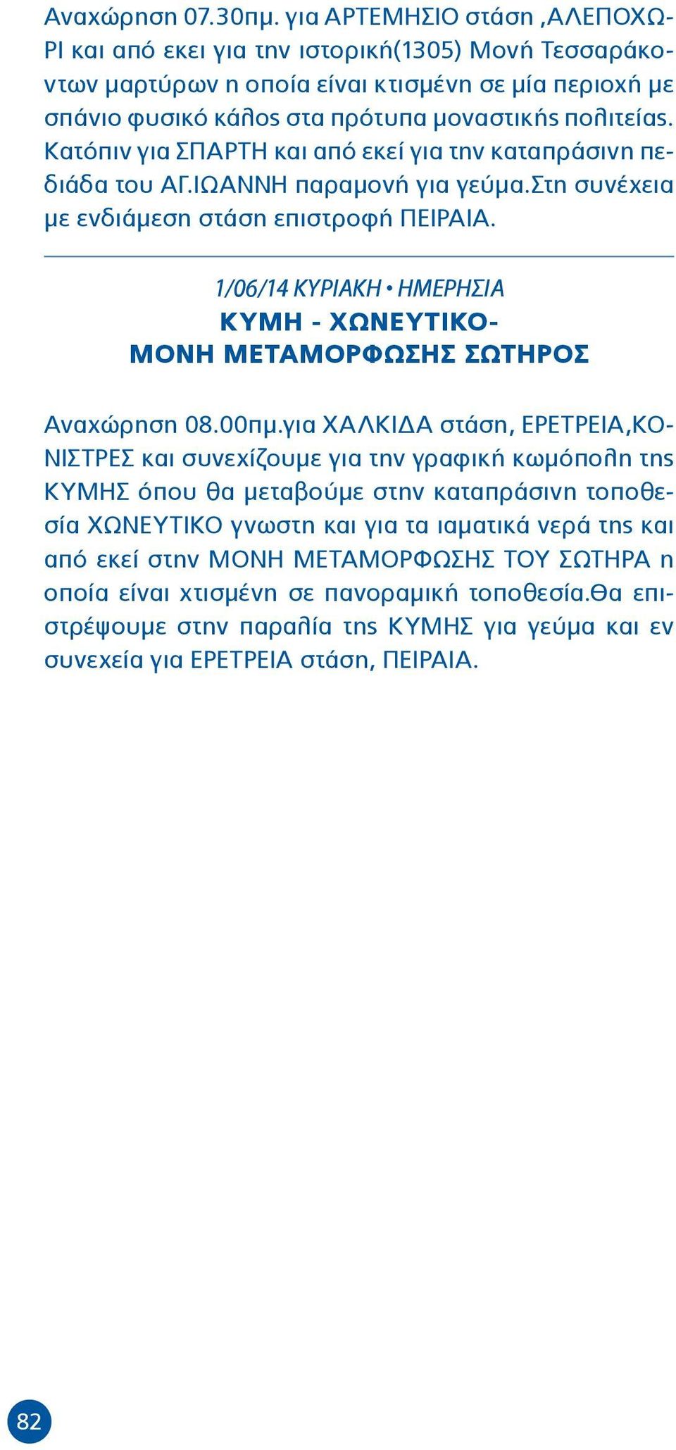 Κατόπιν για ΣΠΑΡΤΗ και από εκεί για την καταπράσινη πεδιάδα του ΑΓ.ΙΩΑΝΝΗ παραμονή για γεύμα.στη συνέχεια με ενδιάμεση στάση επιστροφή ΠΕΙΡΑΙΑ.