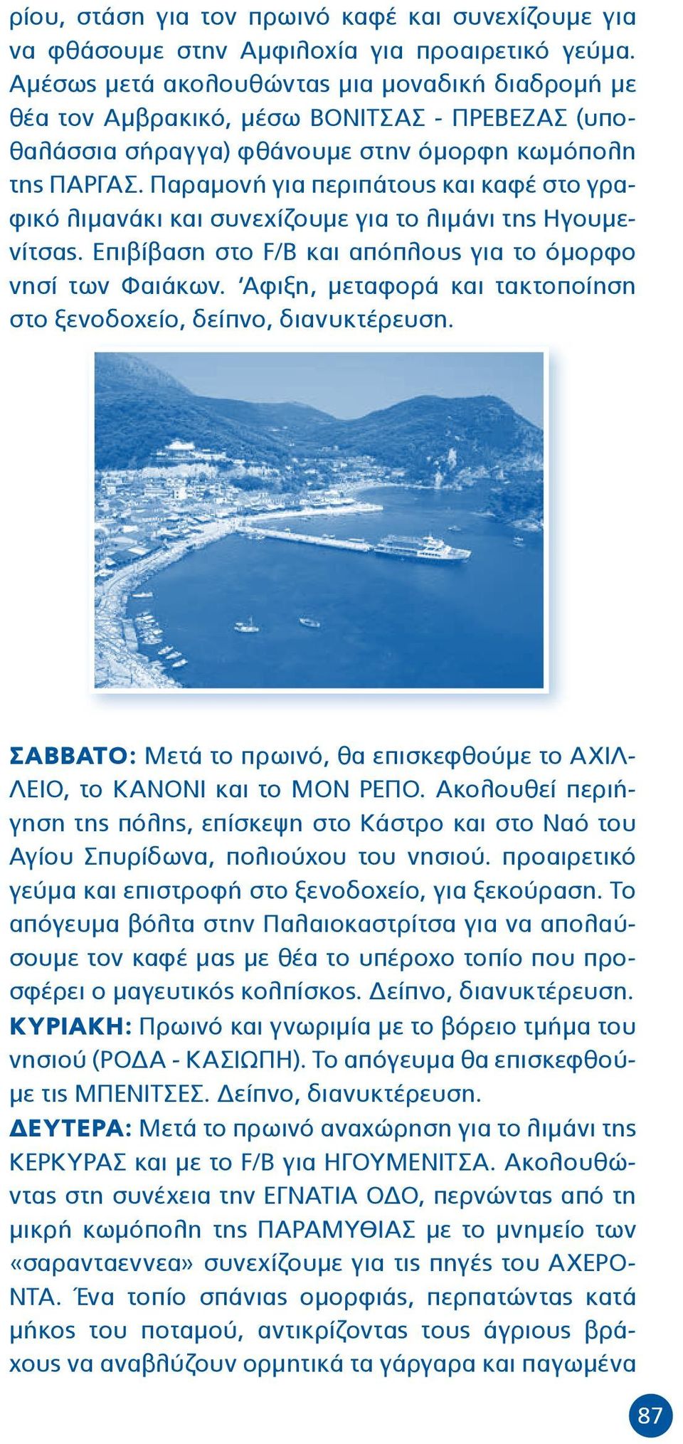 Παραμονή για περιπάτους και καφέ στο γραφικό λιμανάκι και συνεχίζουμε για το λιμάνι της Ηγουμενίτσας. Επιβίβαση στο F/B και απόπλους για το όμορφο νησί των Φαιάκων.