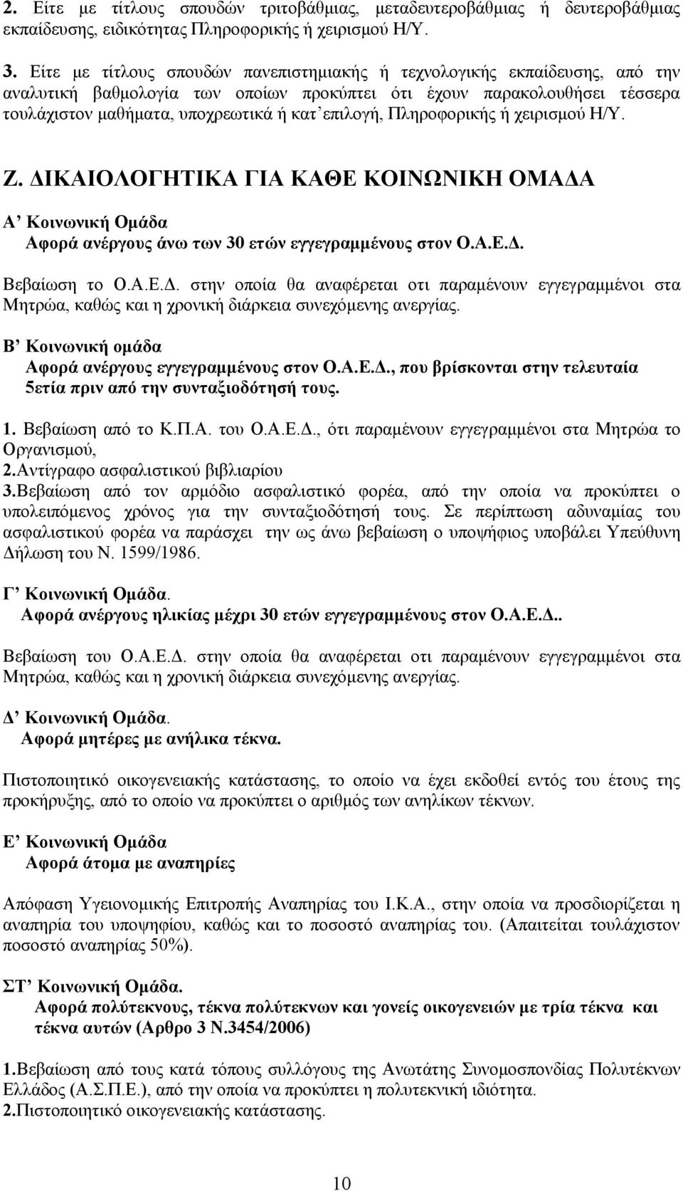 επιλογή, Πληροφορικής ή χειρισμού Η/Υ. Ζ. ΔΙΚΑΙΟΛΟΓΗΤΙΚΑ ΓΙΑ ΚΑΘΕ ΚΟΙΝΩΝΙΚΗ ΟΜΑΔΑ Α Κοινωνική Ομάδα Αφορά ανέργους άνω των 0 ετών εγγεγραμμένους στον Ο.Α.Ε.Δ. Βεβαίωση το Ο.Α.Ε.Δ. στην οποία θα αναφέρεται οτι παραμένουν εγγεγραμμένοι στα Μητρώα, καθώς και η χρονική διάρκεια συνεχόμενης ανεργίας.