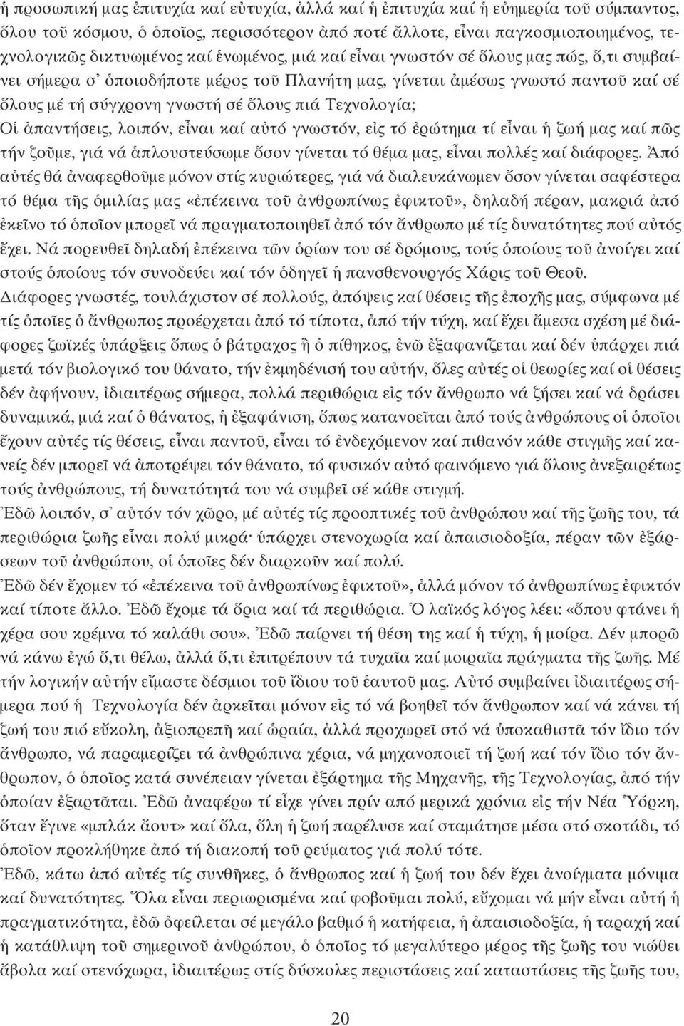 καί α τό γνωστόν, ε ς τό ρώτηµα τί ε ναι ζωή µας καί π ς τήν ζο µε, γιά νά πλουστεύσωµε σον γίνεται τό θέµα µας, ε ναι πολλές καί διάφορες.