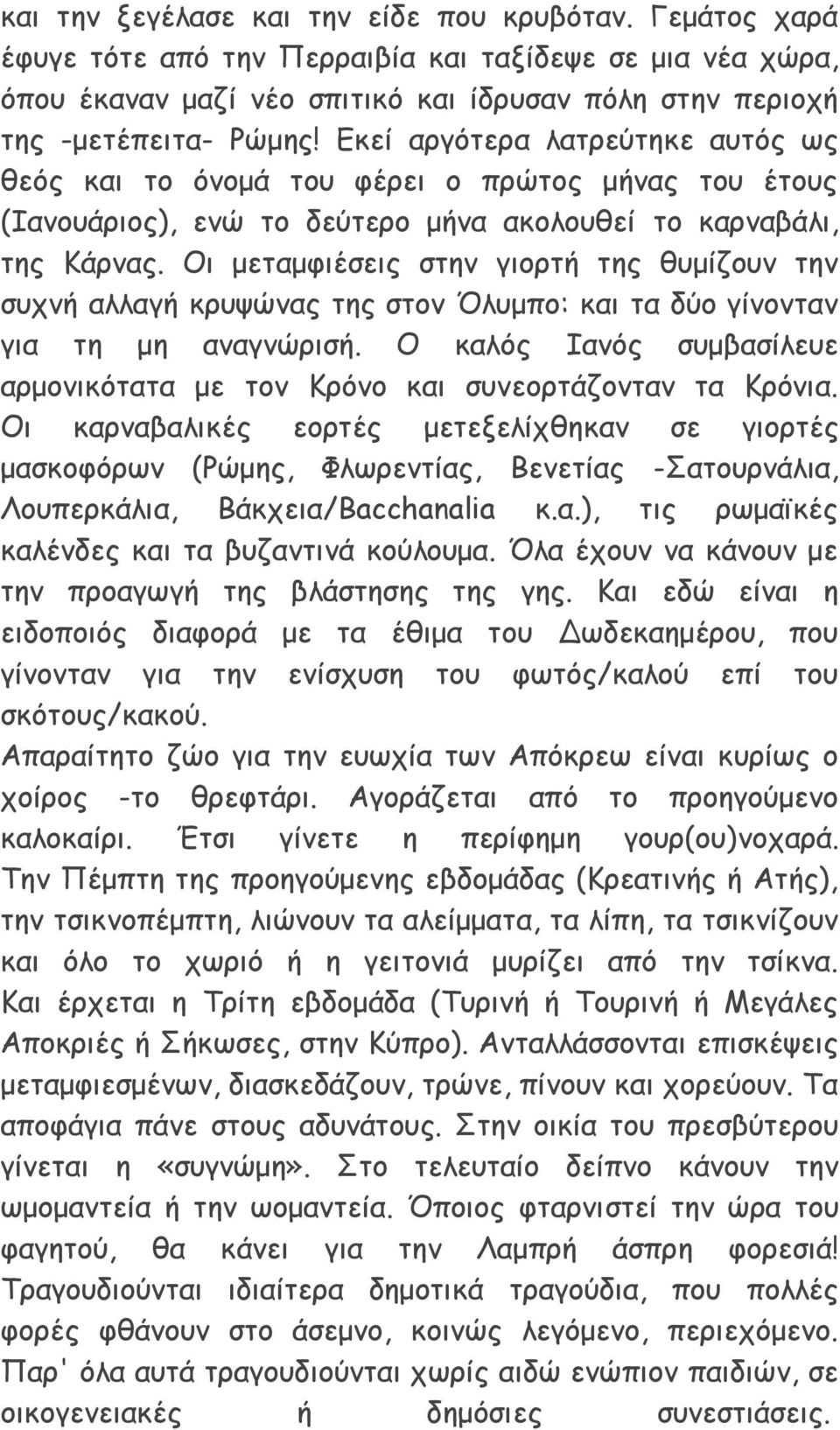 Οι μεταμφιέσεις στην γιορτή της θυμίζουν την συχνή αλλαγή κρυψώνας της στον Όλυμπο: και τα δύο γίνονταν για τη μη αναγνώρισή.