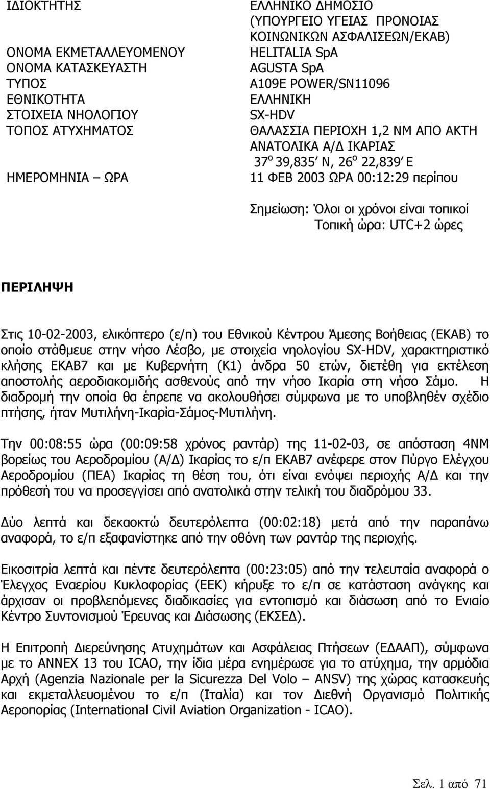 χρόνοι είναι τοπικοί Τοπική ώρα: UTC+2 ώρες ΠΕΡΙΛΗΨΗ Στις 10-02-2003, ελικόπτερο (ε/π) του Εθνικού Κέντρου Άµεσης Βοήθειας (ΕΚΑΒ) το οποίο στάθµευε στην νήσο Λέσβο, µε στοιχεία νηολογίου SX-HDV,