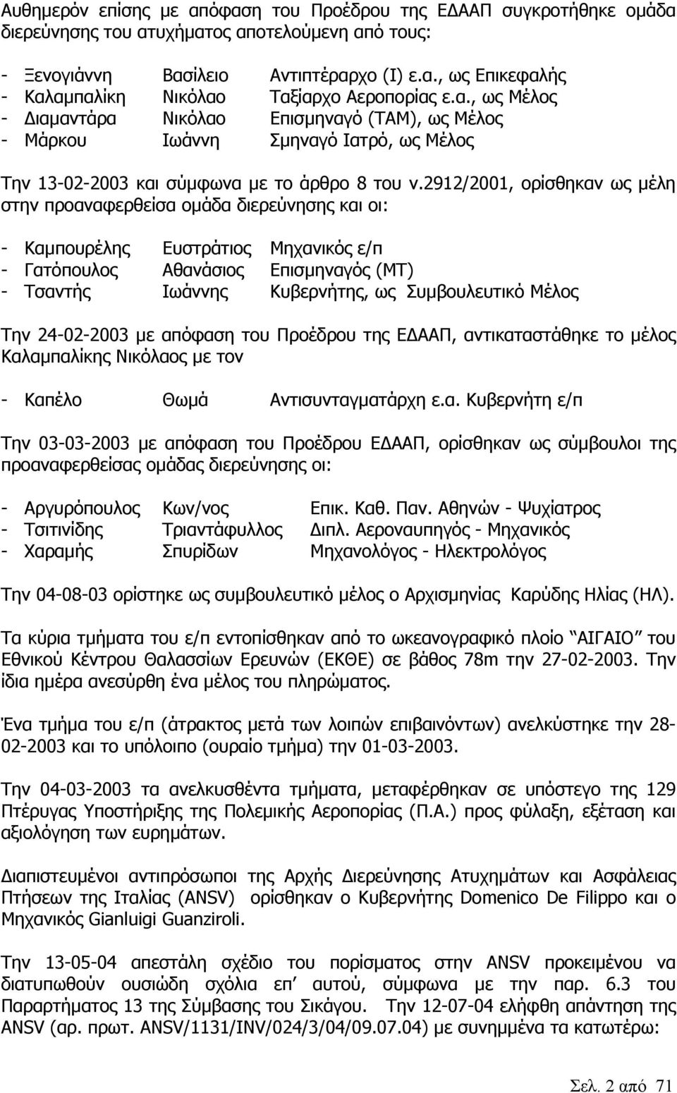 2912/2001, ορίσθηκαν ως µέλη στην προαναφερθείσα οµάδα διερεύνησης και οι: - Καµπουρέλης Ευστράτιος Μηχανικός ε/π - Γατόπουλος Αθανάσιος Επισµηναγός (ΜΤ) - Τσαντής Ιωάννης Κυβερνήτης, ως