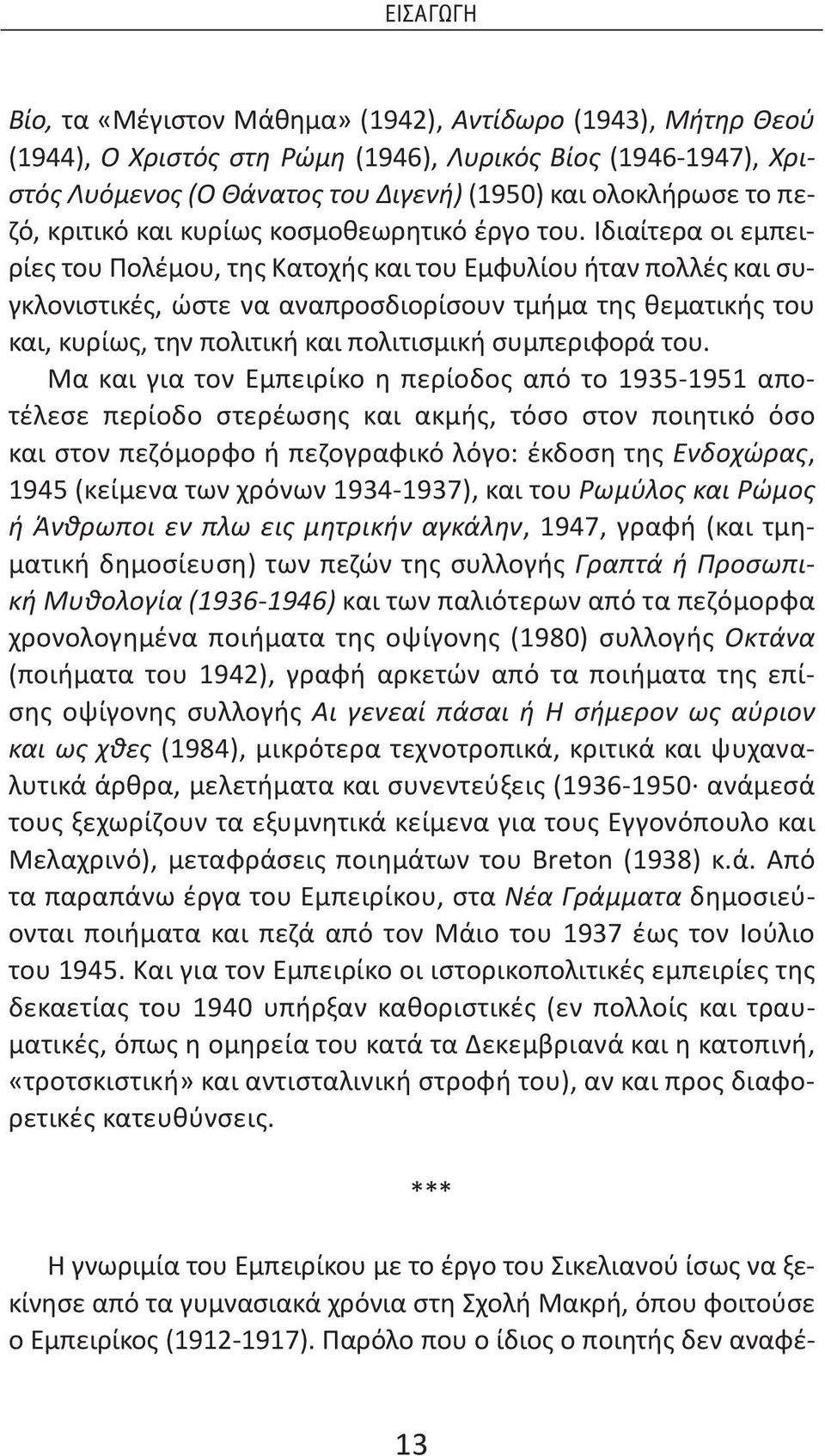 Ιδιαίτερα οι εμπειρίες του Πολέμου, της Κατοχής και του Εμφυλίου ήταν πολλές και συγκλονιστικές, ώστε να αναπροσδιορίσουν τμήμα της θεματικής του και, κυρίως, την πολιτική και πολιτισμική συμπεριφορά