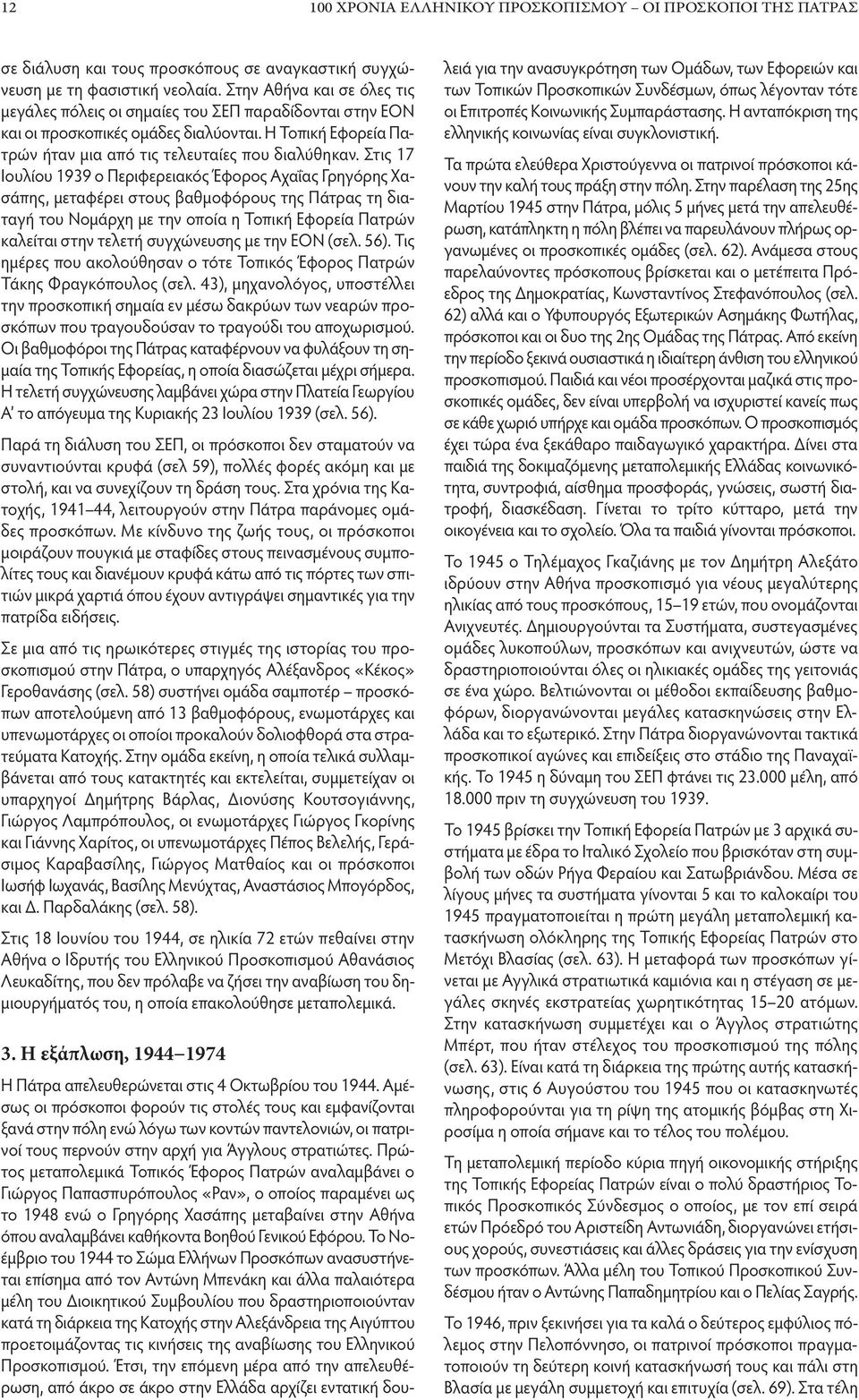 Στις 17 Ιουλίου 1939 ο Περιφερειακός Έφορος Αχαΐας Γρηγόρης Χασάπης, μεταφέρει στους βαθμοφόρους της Πάτρας τη διαταγή του Νομάρχη με την οποία η Τοπική Εφορεία Πατρών καλείται στην τελετή