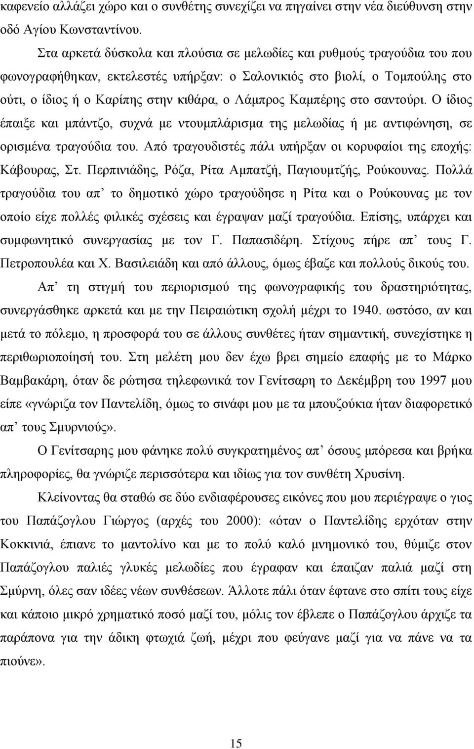 Καμπέρης στο σαντούρι. Ο ίδιος έπαιξε και μπάντζο, συχνά με ντουμπλάρισμα της μελωδίας ή με αντιφώνηση, σε ορισμένα τραγούδια του. Από τραγουδιστές πάλι υπήρξαν οι κορυφαίοι της εποχής: Κάβουρας, Στ.