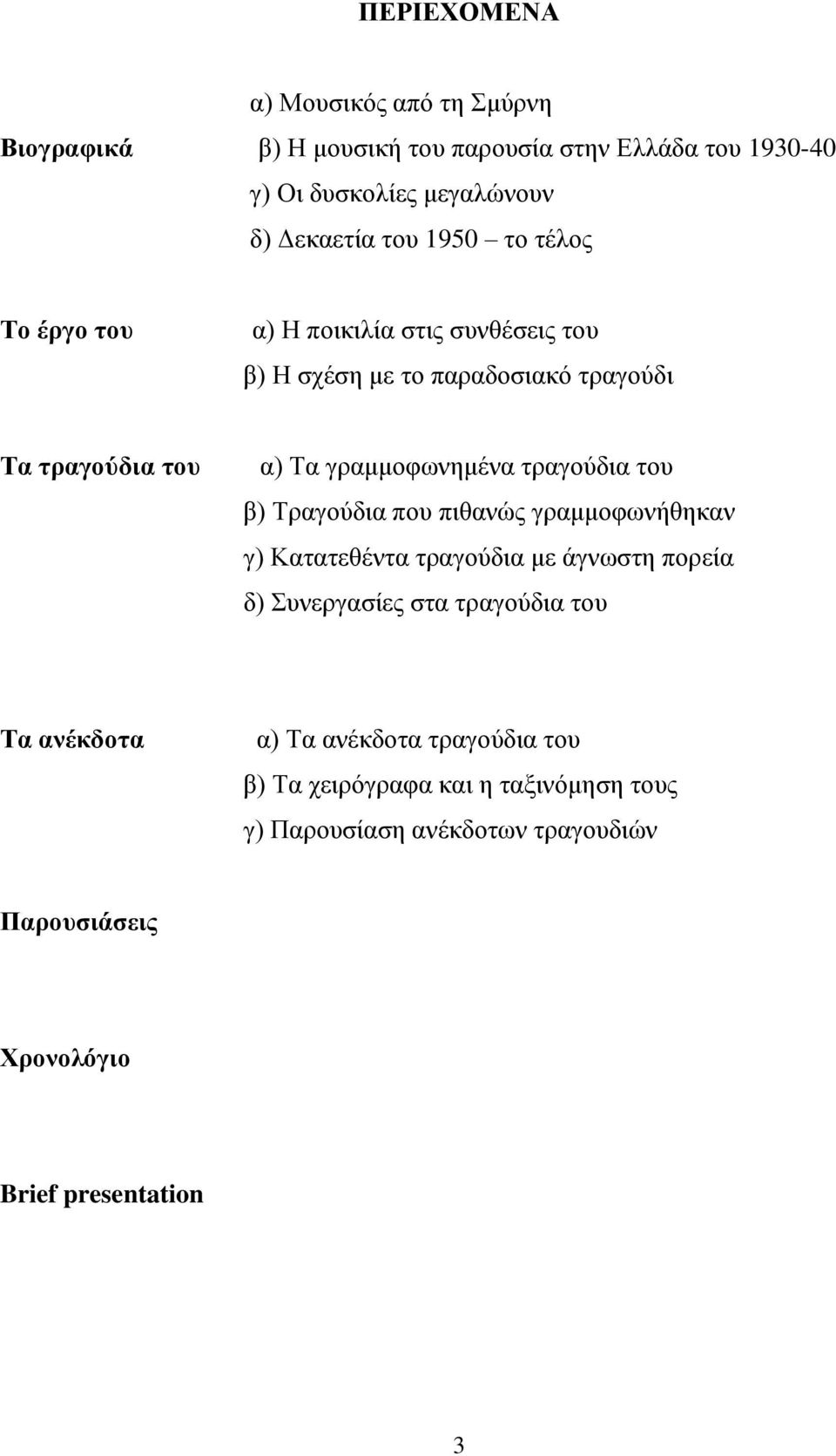 τραγούδια του β) Τραγούδια που πιθανώς γραμμοφωνήθηκαν γ) Κατατεθέντα τραγούδια με άγνωστη πορεία δ) Συνεργασίες στα τραγούδια του Τα