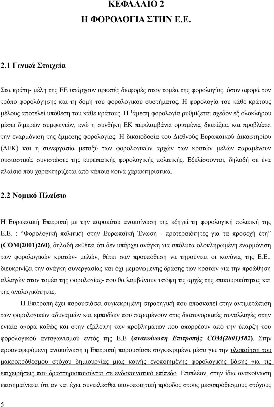 Η 1άμεση φορολογία ρυθμίζεται σχεδόν εξ ολοκλήρου μέσω διμερών συμφωνιών, ενώ η συνθήκη ΕΚ περιλαμβάνει ορισμένες διατάξεις και προβλέπει την εναρμόνιση της έμμεσης φορολογίας.