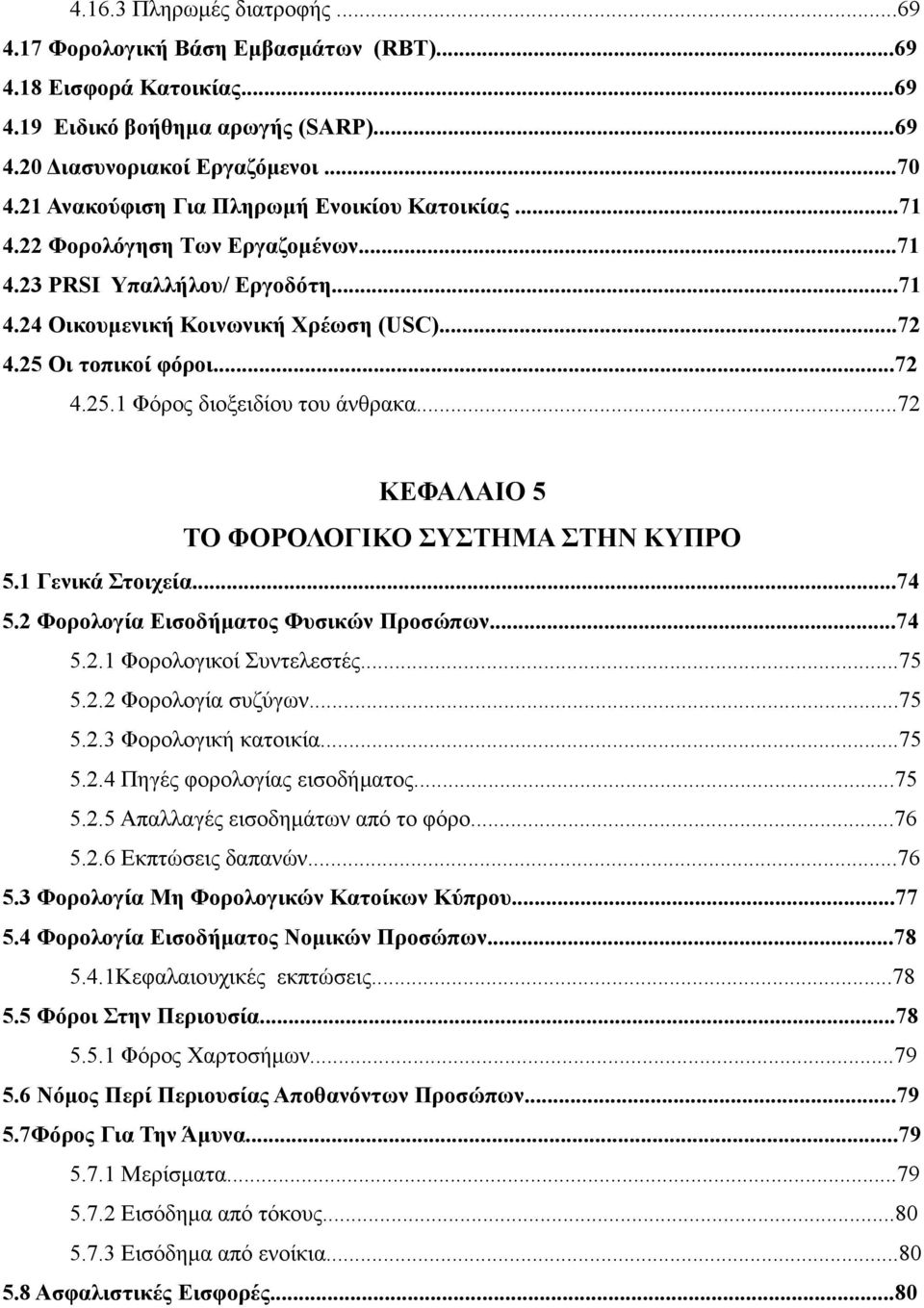 Οι τοπικοί φόροι...72 4.25.1 Φόρος διοξειδίου του άνθρακα...72 ΚΕΦΑΛΑΙΟ 5 ΤΟ ΦΟΡΟΛΟΓΙΚΟ ΣΥΣΤΗΜΑ ΣΤΗΝ ΚΥΠΡΟ 5.1 Γενικά Στοιχεία...74 5.2 Φορολογία Εισοδήματος Φυσικών Προσώπων...74 5.2.1 Φορολογικοί Συντελεστές.