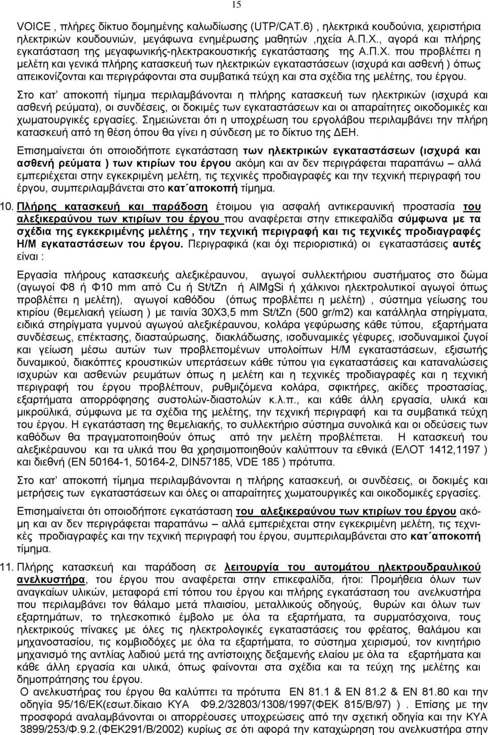 που προβλέπει η μελέτη και γενικά πλήρης κατασκευή των ηλεκτρικών εγκαταστάσεων (ισχυρά και ασθενή ) όπως απεικονίζονται και περιγράφονται στα συμβατικά τεύχη και στα σχέδια της μελέτης, του έργου.