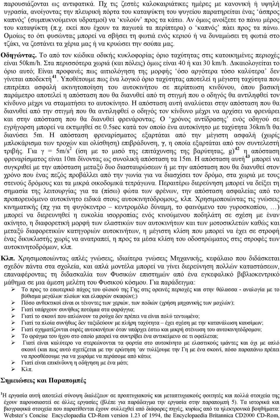 κάτω. Αν όμως ανοίξετε το πάνω μέρος του καταψύκτη (π.χ. εκεί που έχουν τα παγωτά τα περίπτερα) ο καπνός πάει προς τα πάνω.