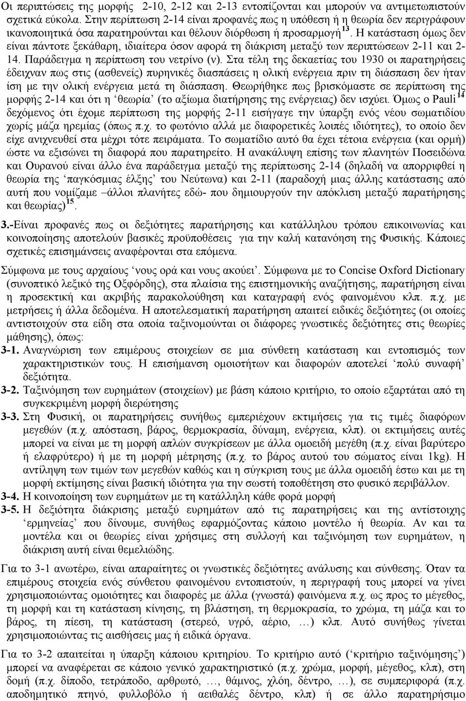 Η κατάσταση όμως δεν είναι πάντοτε ξεκάθαρη, ιδιαίτερα όσον αφορά τη διάκριση μεταξύ των περιπτώσεων 2-11 και 2-14. Παράδειγμα η περίπτωση του νετρίνο (ν).