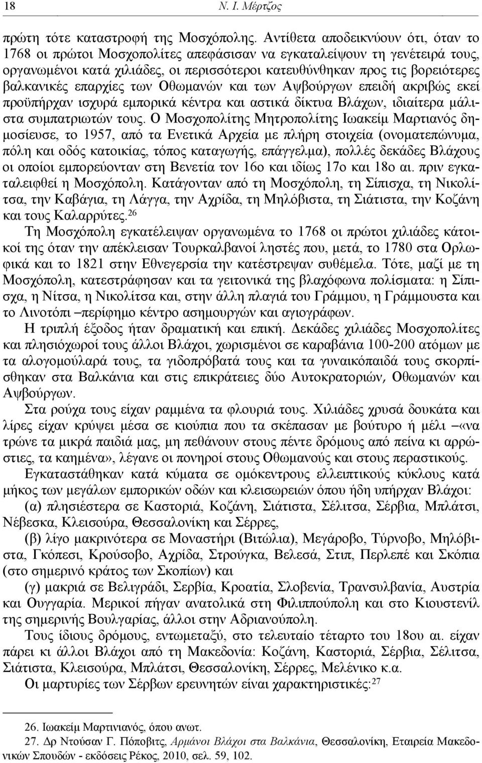 επαρχίες των Οθωμανών και των Αψβούργων επειδή ακριβώς εκεί προϋπήρχαν ισχυρά εμπορικά κέντρα και αστικά δίκτυα Βλάχων, ιδιαίτερα μάλιστα συμπατριωτών τους.