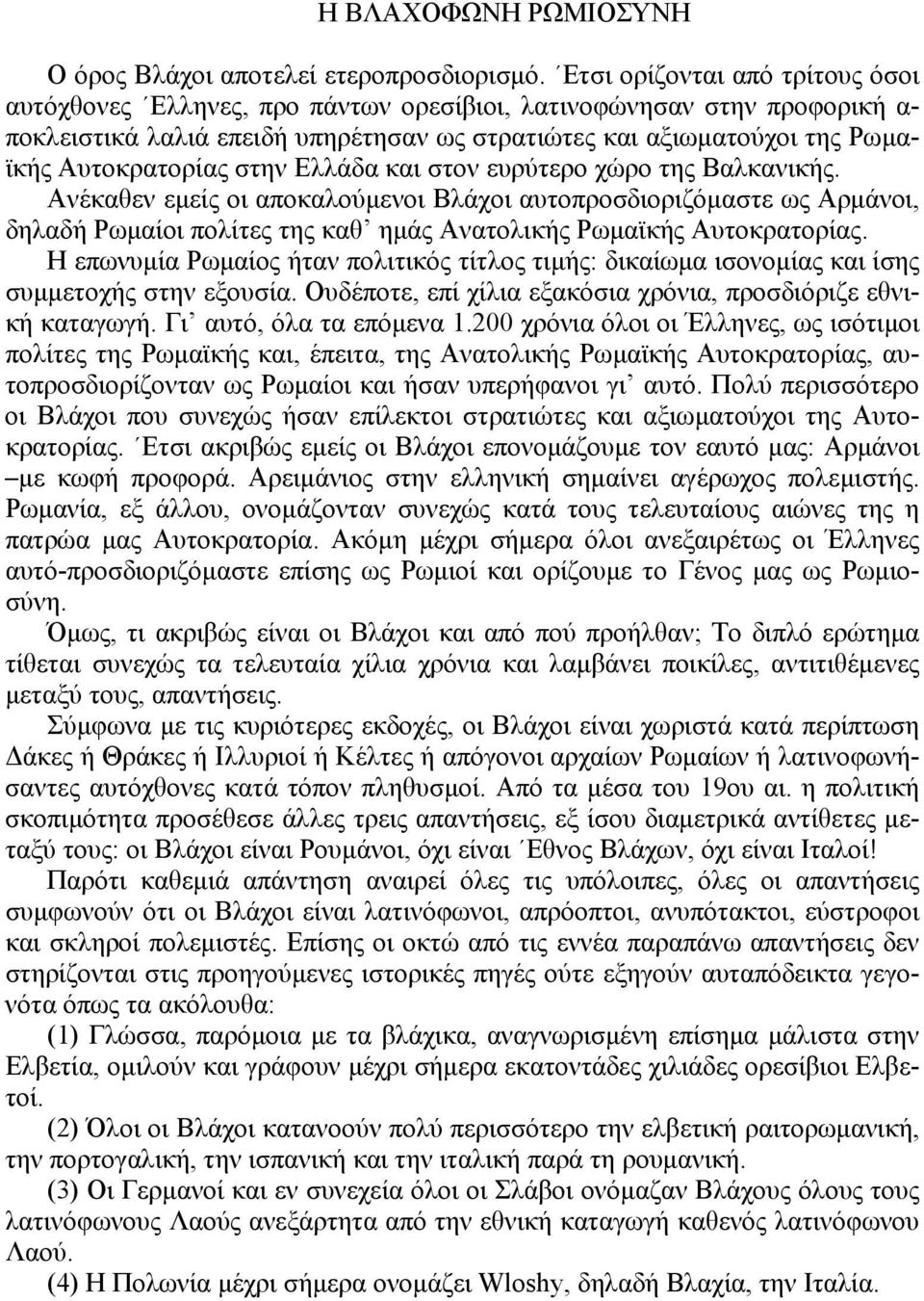 στην Ελλάδα και στον ευρύτερο χώρο της Βαλκανικής. Ανέκαθεν εμείς οι αποκαλούμενοι Βλάχοι αυτοπροσδιοριζόμαστε ως Αρμάνοι, δηλαδή Ρωμαίοι πολίτες της καθ ημάς Ανατολικής Ρωμαϊκής Αυτοκρατορίας.