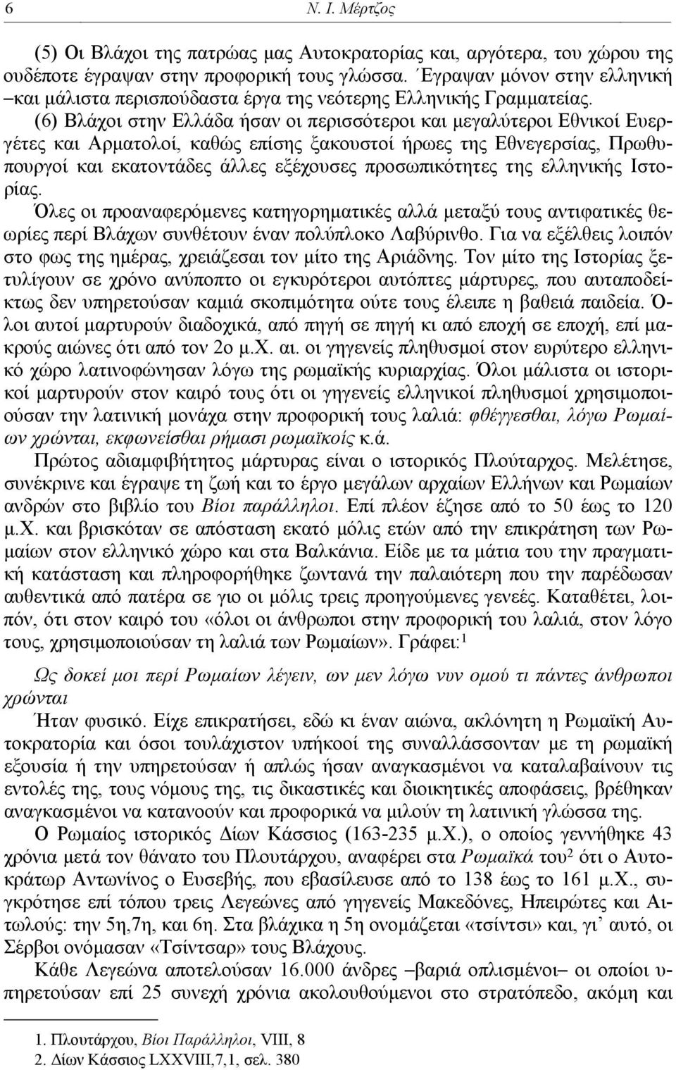 (6) Βλάχοι στην Ελλάδα ήσαν οι περισσότεροι και μεγαλύτεροι Εθνικοί Ευεργέτες και Αρματολοί, καθώς επίσης ξακουστοί ήρωες της Εθνεγερσίας, Πρωθυπουργοί και εκατοντάδες άλλες εξέχουσες προσωπικότητες