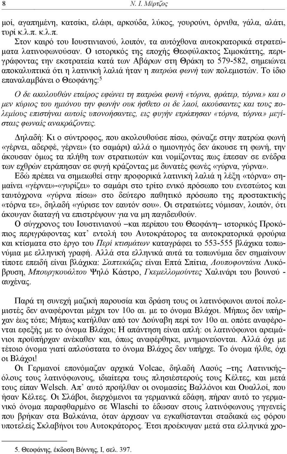 Το ίδιο επαναλαμβάνει ο Θεοφάνης: 5 Ο δε ακολουθών εταίρος εφώνει τη πατρώα φωνή «τόρνα, φράτερ, τόρνα» και ο μεν κύριος του ημιόνου την φωνήν ουκ ήσθετο οι δε λαοί, ακούσαντες και τους πολεμίους