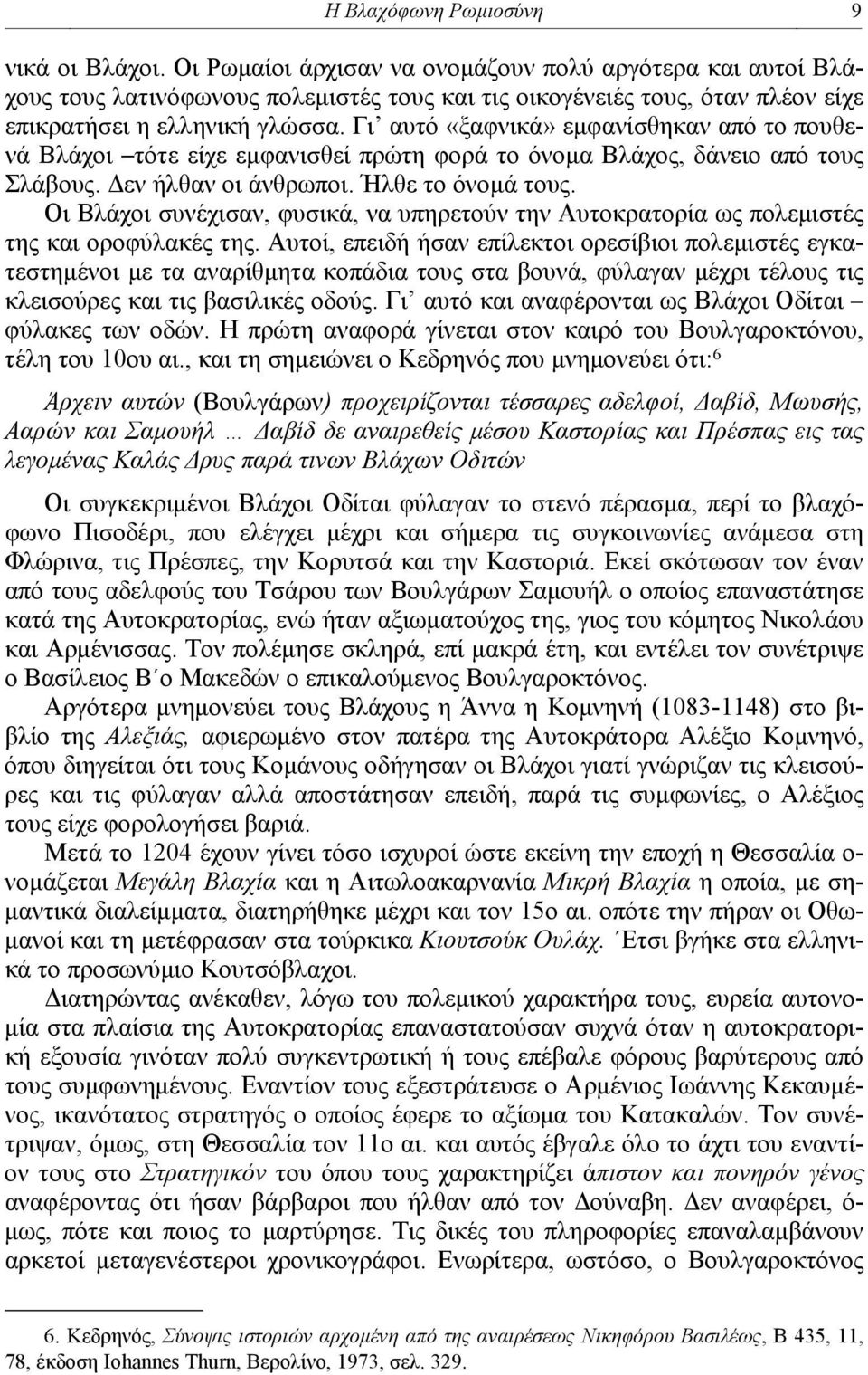 Γι αυτό «ξαφνικά» εμφανίσθηκαν από το πουθενά Βλάχοι τότε είχε εμφανισθεί πρώτη φορά το όνομα Βλάχος, δάνειο από τους Σλάβους. Δεν ήλθαν οι άνθρωποι. Ήλθε το όνομά τους.