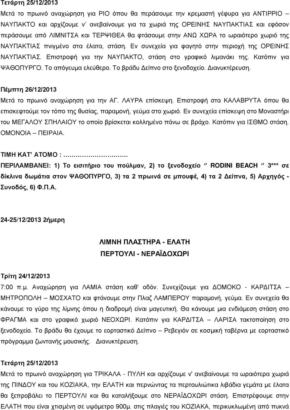 Επιστροφή για την ΝΑΥΠΑΚΤΟ, στάση στο γραφικό λιμανάκι της. Κατόπιν για ΨΑΘΟΠΥΡΓΟ. Το απόγευμα ελεύθερο. Το βράδυ Δείπνο στο ξενοδοχείο. Διανυκτέρευση. Μετά το πρωινό αναχώρηση για την ΑΓ.