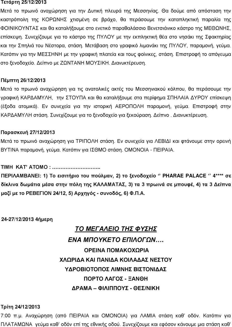 επίσκεψη. Συνεχίζουμε για το κάστρο της ΠΥΛΟΥ με την εκπληκτική θέα στο νησάκι της Σφακτηρίας και την Σπηλιά του Νέστορα, στάση. Μετάβαση στο γραφικό λιμανάκι της ΠΥΛΟΥ, παραμονή, γεύμα.