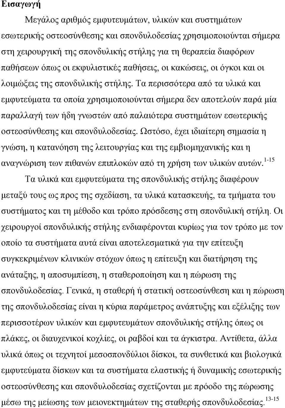 Τα περισσότερα από τα υλικά και εμφυτεύματα τα οποία χρησιμοποιούνται σήμερα δεν αποτελούν παρά μία παραλλαγή των ήδη γνωστών από παλαιότερα συστημάτων εσωτερικής οστεοσύνθεσης και σπονδυλοδεσίας.