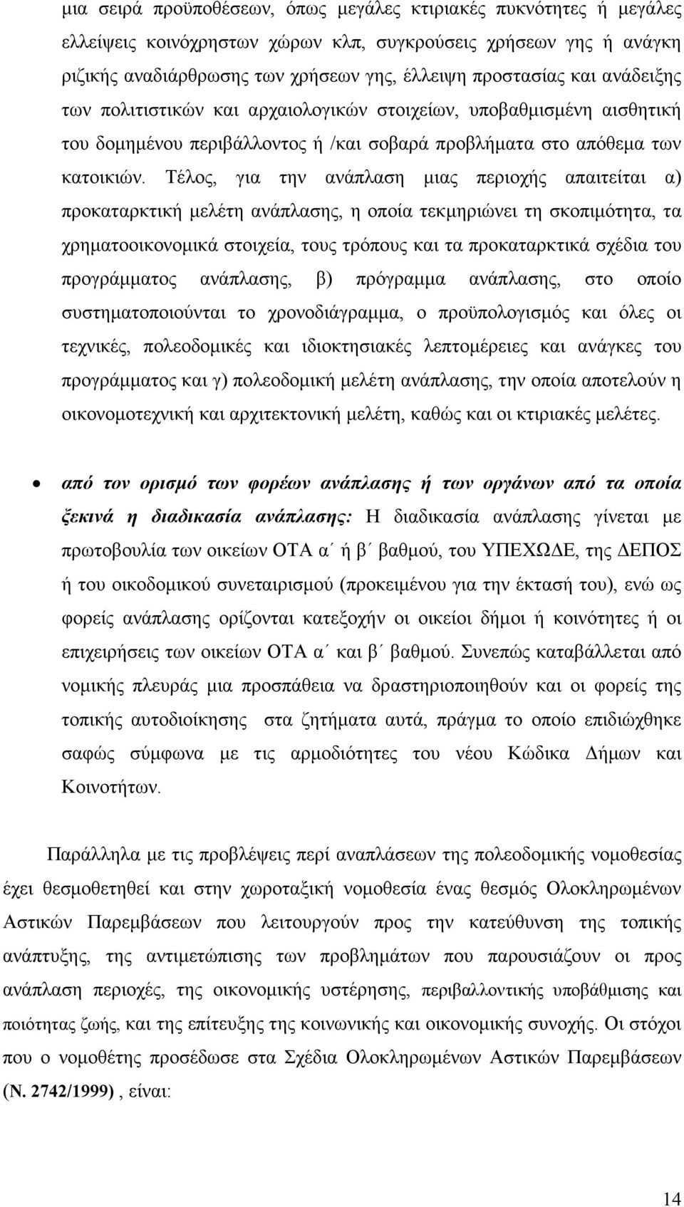 Τέλος, για την ανάπλαση µιας περιοχής απαιτείται α) προκαταρκτική µελέτη ανάπλασης, η οποία τεκµηριώνει τη σκοπιµότητα, τα χρηµατοοικονοµικά στοιχεία, τους τρόπους και τα προκαταρκτικά σχέδια του