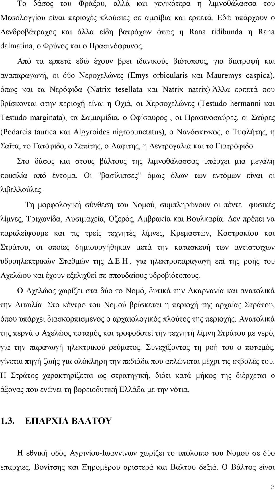 Από τα ερπετά εδώ έχουν βρει ιδανικούς βιότοπους, για διατροφή και αναπαραγωγή, οι δύο Nεροχελώνες (Emys orbicularis και Mauremys caspica), όπως και τα Nερόφιδα (Natrix tesellata και Natrix natrix).