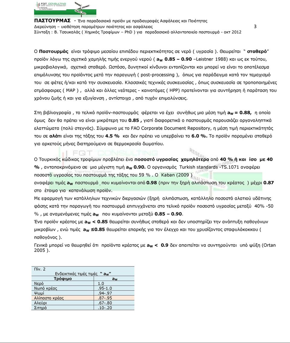 Ωστόσο, δυνητικοί κίνδυνοι εντοπίζονται και µπορεί να είναι το αποτέλεσµα επιµόλυνσης του προϊόντος µετά την παραγωγή ( post-processing ), όπως για παράδειγµα κατά τον τεµαχισµό του σε φέτες ή/και