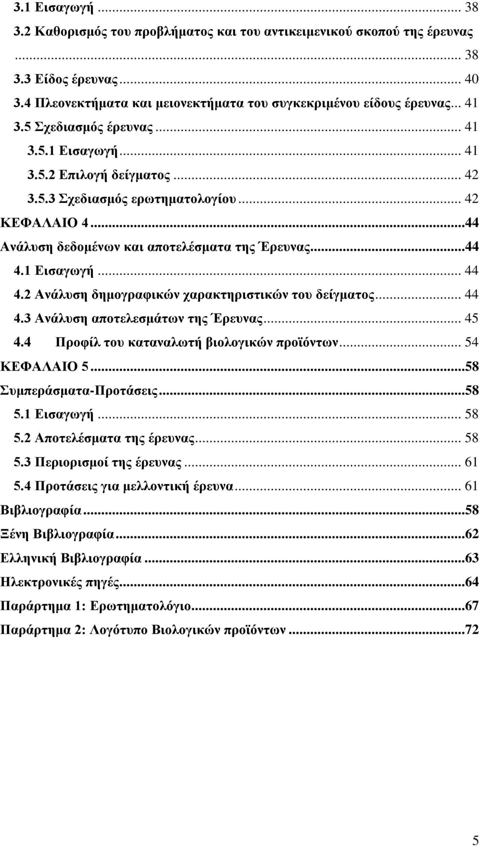 2 Ανάλυση δημογραφικών χαρακτηριστικών του δείγματος... 44 4.3 Ανάλυση αποτελεσμάτων της Έρευνας... 45 4.4 Προφίλ του καταναλωτή βιολογικών προϊόντων... 54 ΚΕΦΑΛΑΙΟ 5...58 Συμπεράσματα-Προτάσεις...58 5.