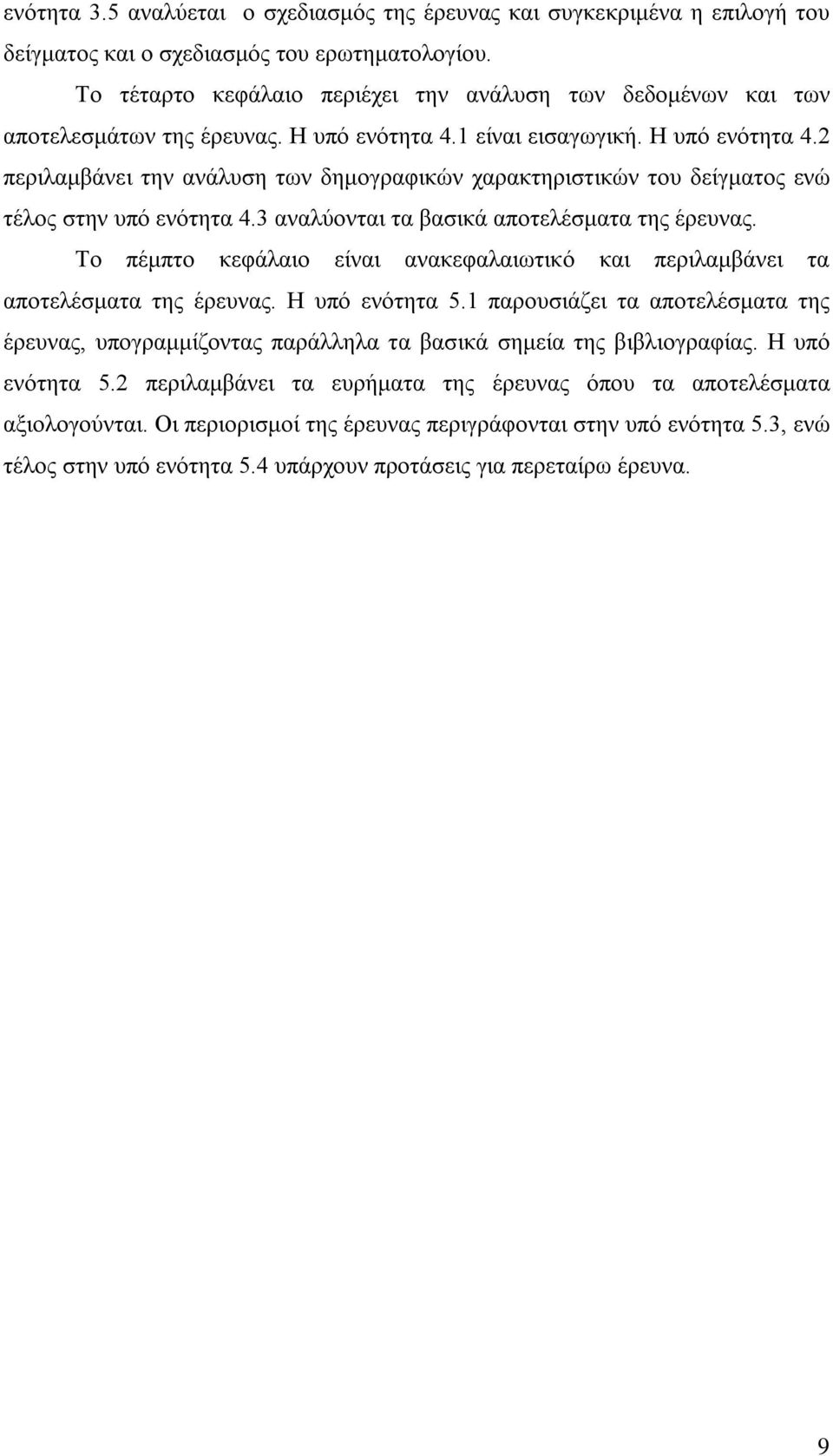 1 είναι εισαγωγική. Η υπό ενότητα 4.2 περιλαμβάνει την ανάλυση των δημογραφικών χαρακτηριστικών του δείγματος ενώ τέλος στην υπό ενότητα 4.3 αναλύονται τα βασικά αποτελέσματα της έρευνας.