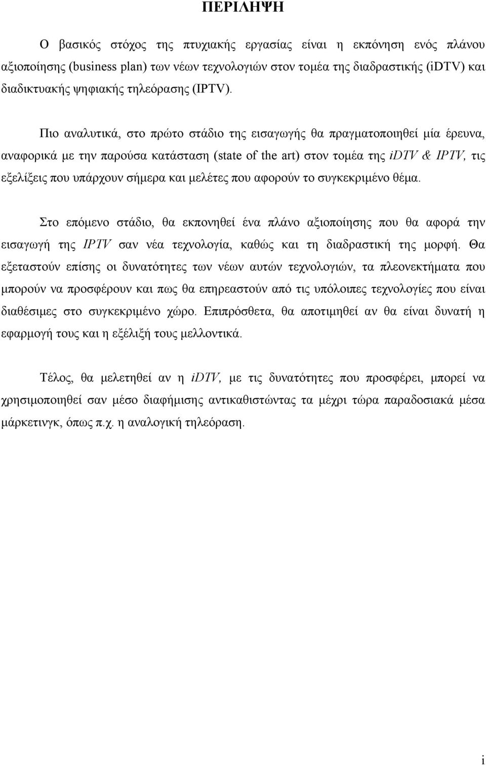 Πιο αναλυτικά, στο πρώτο στάδιο της εισαγωγής θα πραγματοποιηθεί μία έρευνα, αναφορικά με την παρούσα κατάσταση (state of the art) στον τομέα της idtv & IPTV, τις εξελίξεις που υπάρχουν σήμερα και