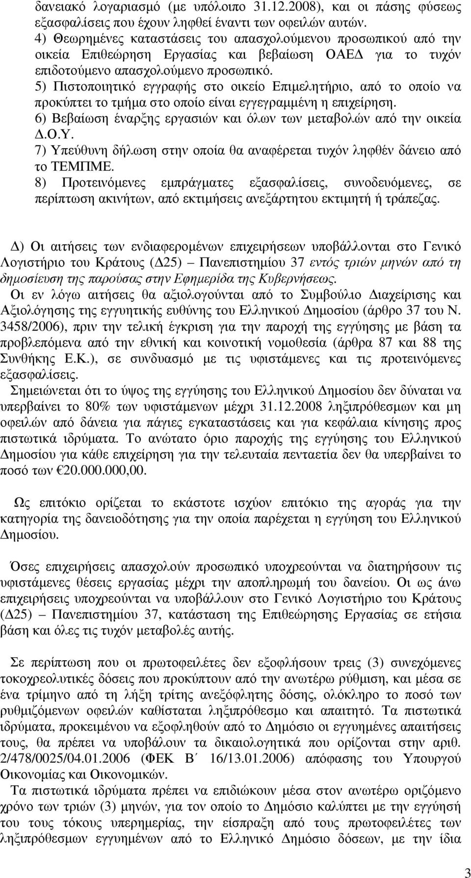 5) Πιστοποιητικό εγγραφής στο οικείο Επιμελητήριο, από το οποίο να προκύπτει το τμήμα στο οποίο είναι εγγεγραμμένη η επιχείρηση. 6) Βεβαίωση έναρξης εργασιών και όλων των μεταβολών από την οικεία Δ.Ο.