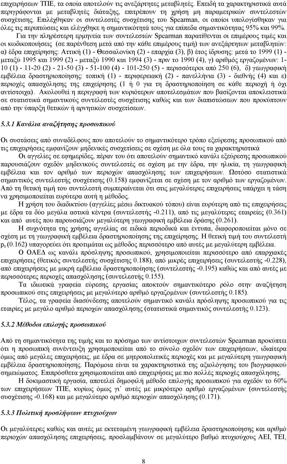 Για την πληρέστερη ερμηνεία των συντελεστών Spearman παρατίθενται οι επιμέρους τιμές και οι κωδικοποιήσεις (σε παρένθεση μετά από την κάθε επιμέρους τιμή) των ανεξάρτητων μεταβλητών: α) έδρα