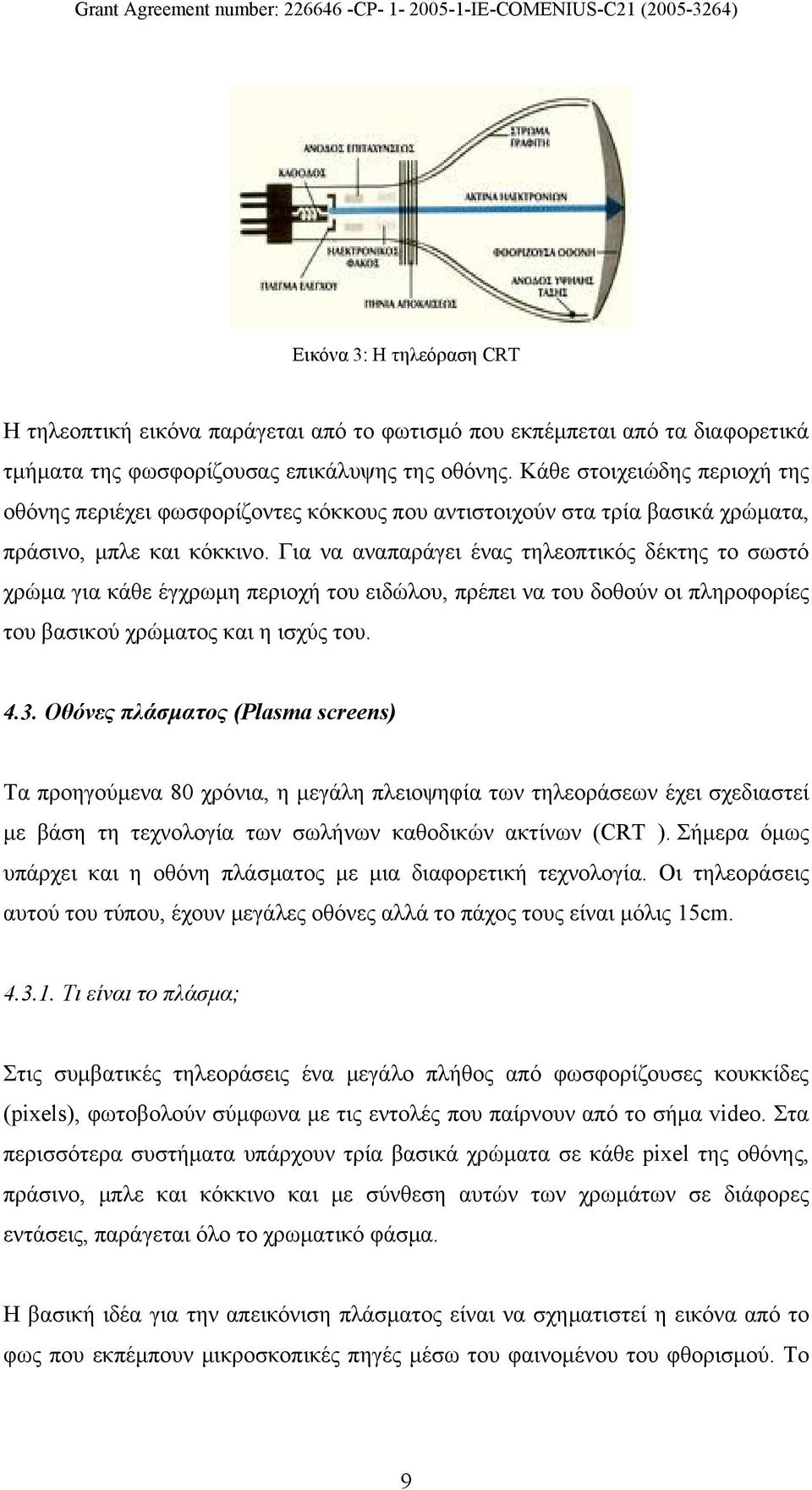 Για να αναπαράγει ένας τηλεοπτικός δέκτης το σωστό χρώμα για κάθε έγχρωμη περιοχή του ειδώλου, πρέπει να του δοθούν οι πληροφορίες του βασικού χρώματος και η ισχύς του. 4.3.