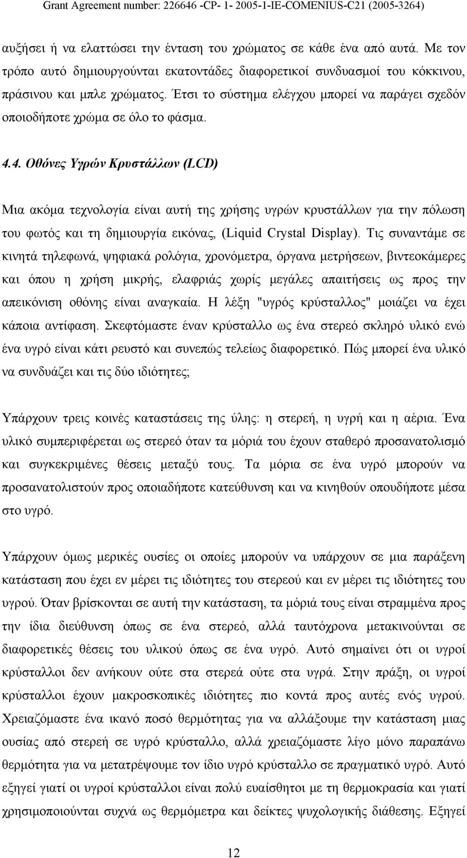 4. Οθόνες Υγρών Κρυστάλλων (LCD) Μια ακόμα τεχνολογία είναι αυτή της χρήσης υγρών κρυστάλλων για την πόλωση του φωτός και τη δημιουργία εικόνας, (Liquid Crystal Display).