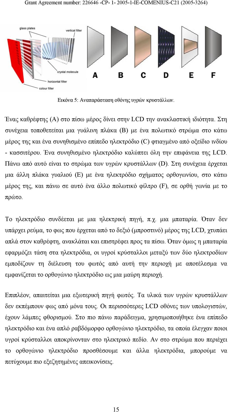 Ένα συνηθισμένο ηλεκτρόδιο καλύπτει όλη την επιφάνεια της LCD. Πάνω από αυτό είναι το στρώμα των υγρών κρυστάλλων (D).