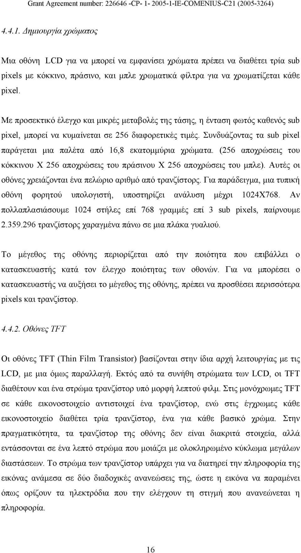 Συνδυάζοντας τα sub pixel παράγεται μια παλέτα από 16,8 εκατομμύρια χρώματα. (256 αποχρώσεις του κόκκινου Χ 256 αποχρώσεις του πράσινου Χ 256 αποχρώσεις του μπλε).